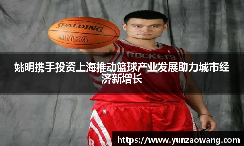 姚明携手投资上海推动篮球产业发展助力城市经济新增长