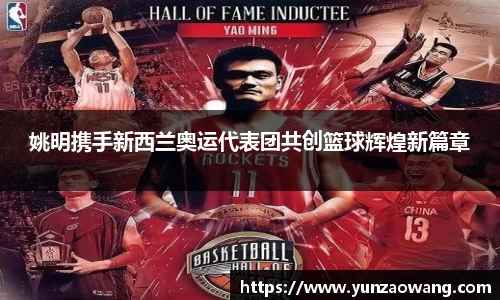 姚明携手新西兰奥运代表团共创篮球辉煌新篇章