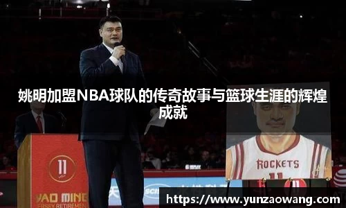 姚明加盟NBA球队的传奇故事与篮球生涯的辉煌成就