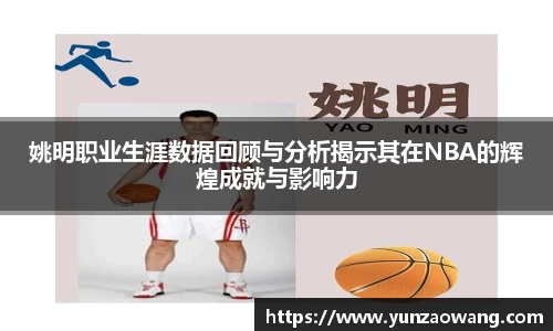 姚明职业生涯数据回顾与分析揭示其在NBA的辉煌成就与影响力