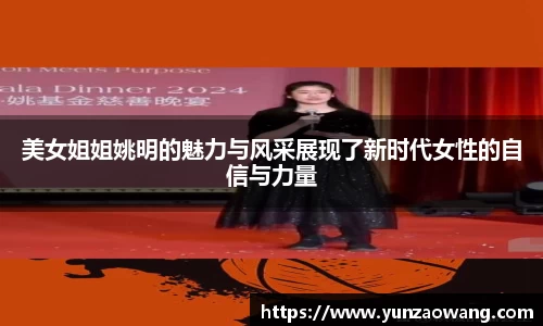 美女姐姐姚明的魅力与风采展现了新时代女性的自信与力量