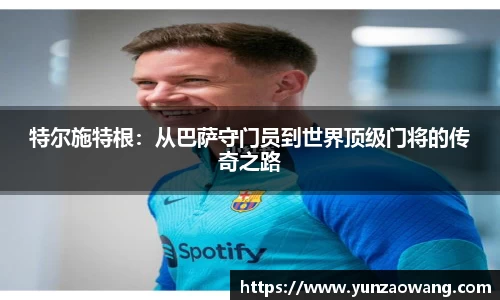 特尔施特根：从巴萨守门员到世界顶级门将的传奇之路