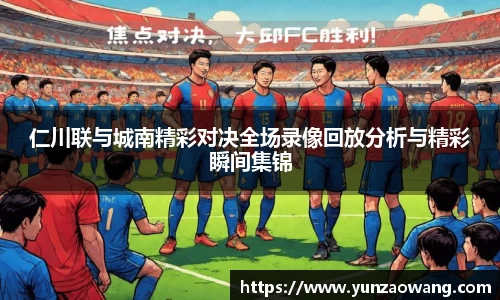 仁川联与城南精彩对决全场录像回放分析与精彩瞬间集锦