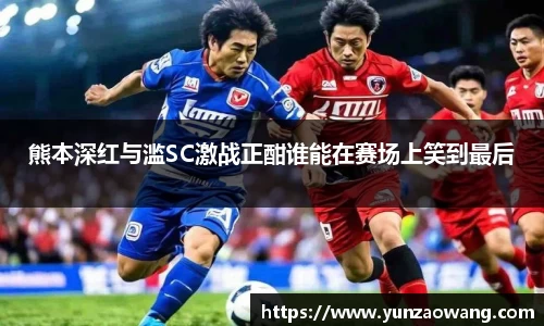 熊本深红与滥SC激战正酣谁能在赛场上笑到最后